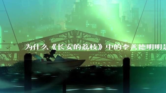 为什么《长安的荔枝》中的李善德明明是受圣人敕封,却一点权利都没有?