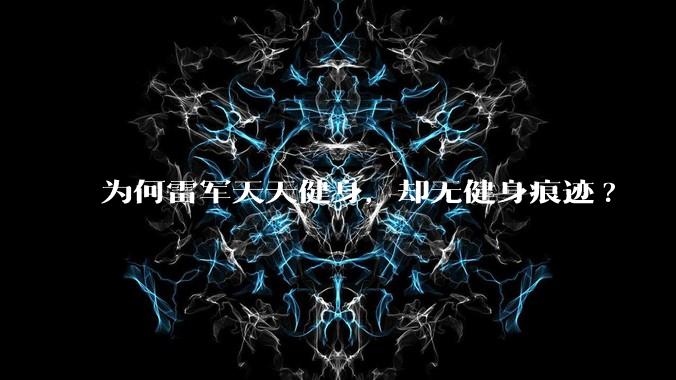 为何雷军天天健身,却无健身痕迹?