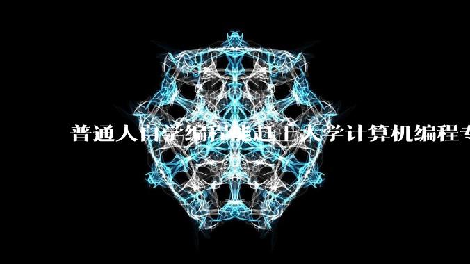 普通人自学编程能赶上大学计算机编程专业的水平吗?