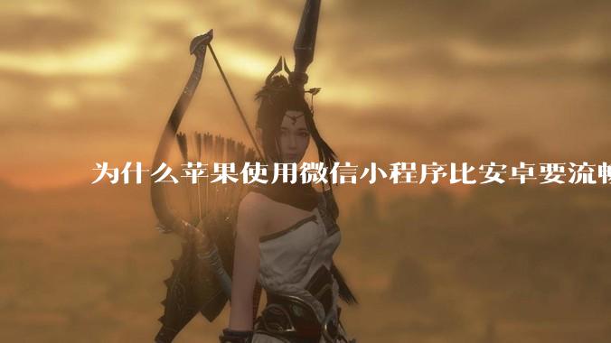 为什么苹果使用微信小程序比安卓要流畅很多?