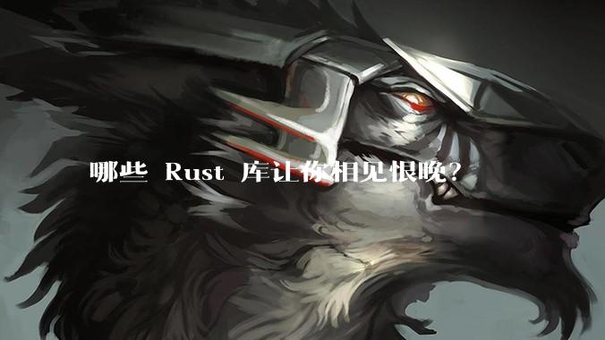 哪些 Rust 库让你相见恨晚?