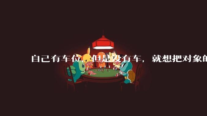 自己有车位,但是没有车,就想把对象的车停进去,结果物业不允许,这合法吗?