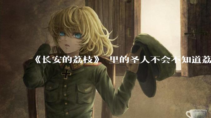 《长安的荔枝》 里的圣人不会不知道荔枝运不来吧?为什么还要布置这个任务?