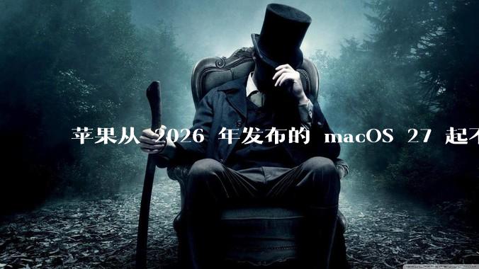 苹果从 2026 年发布的 macOS 27 起不再兼容任何 Intel Macs,这背后原因有哪些?