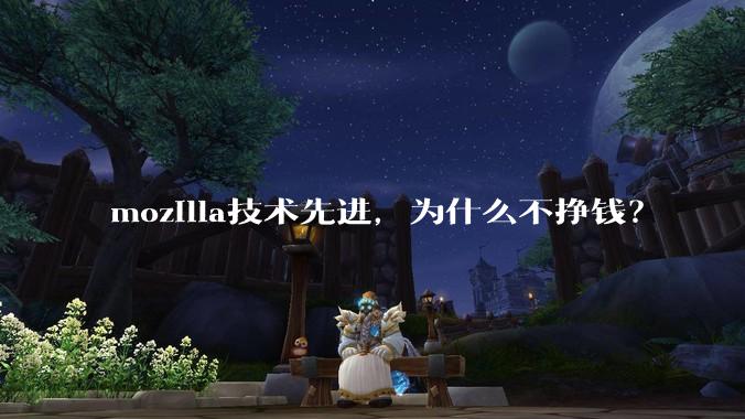 mozilla技术先进,为什么不挣钱?