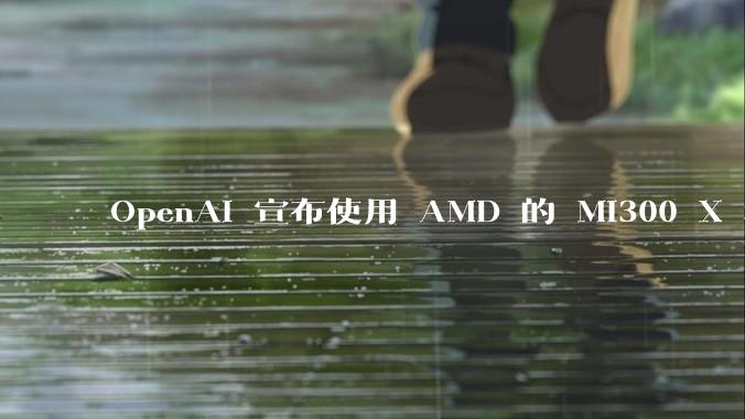 OpenAI 宣布使用 AMD 的 MI300 X 和 MI450 芯片,这两款芯片在技术上有何亮点?