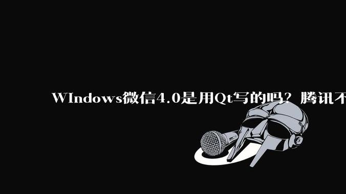 Windows微信4.0是用Qt写的吗?腾讯不是前脚才说Qt人才匮乏?