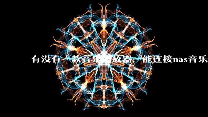 有没有一款音乐播放器,能连接nas音乐,创建音乐库,自动匹配歌词封面等等?类似infuse的概念呢?