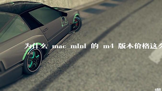 为什么 mac mini 的 m4 版本价格这么低呢?