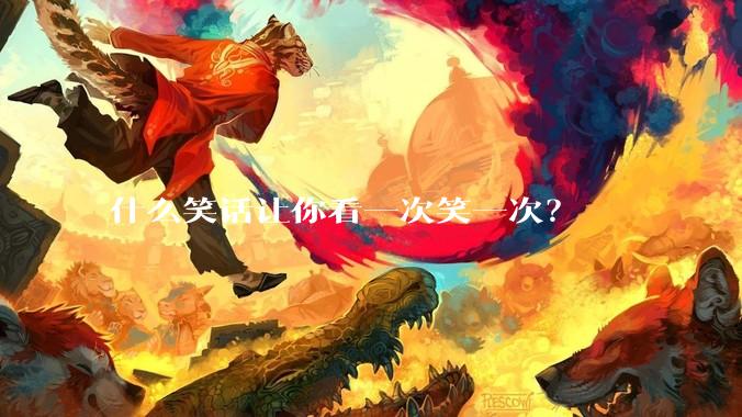 什么笑话让你看一次笑一次?