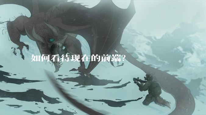 如何看待现在的前端?