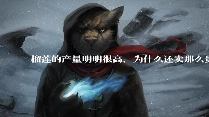 榴莲的产量明明很高,为什么还卖那么贵?