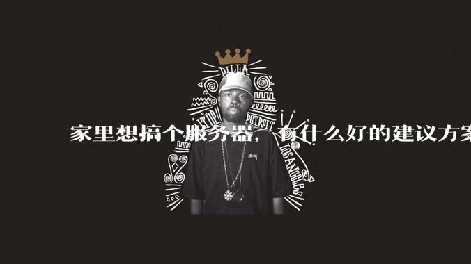 家里想搞个服务器,有什么好的建议方案吗?