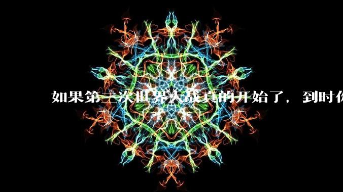 如果第三次世界大战真的开始了,到时你最想做的是什么?