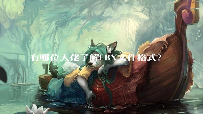 有哪位大佬了解FBX文件格式?