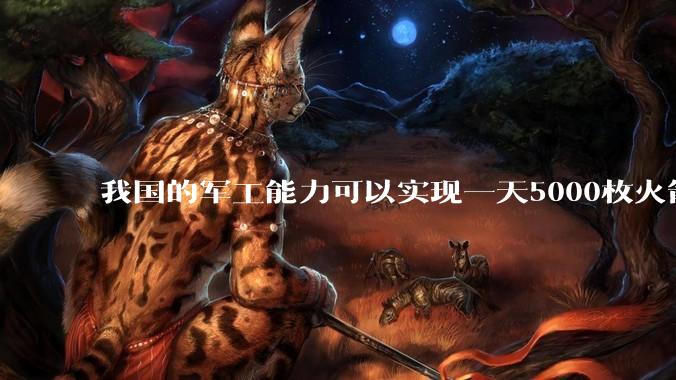 我国的军工能力可以实现一天5000枚火箭弹连着炸三个月吗?
