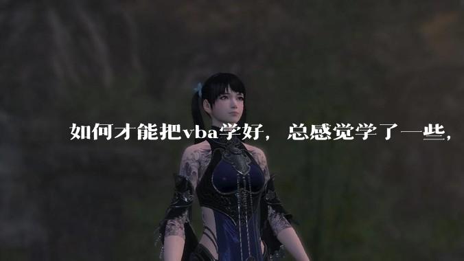 如何才能把vba学好,总感觉学了一些,隔一段时间不用又忘记又从头开始。?