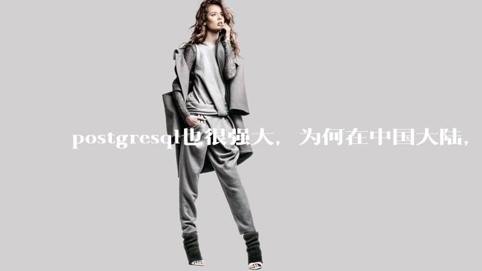 postgresql也很强大,为何在中国大陆,mysql成为主流,postgresql屈居二线呢?