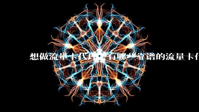 想做流量卡代理,有哪些靠谱的流量卡代理平台?