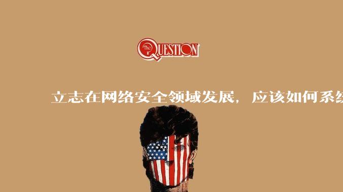 立志在网络安全领域发展,应该如何系统学习安全知识?
