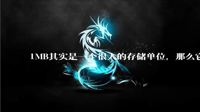 1MB其实是一个很大的存储单位,那么它的存储容量究竟有多大?