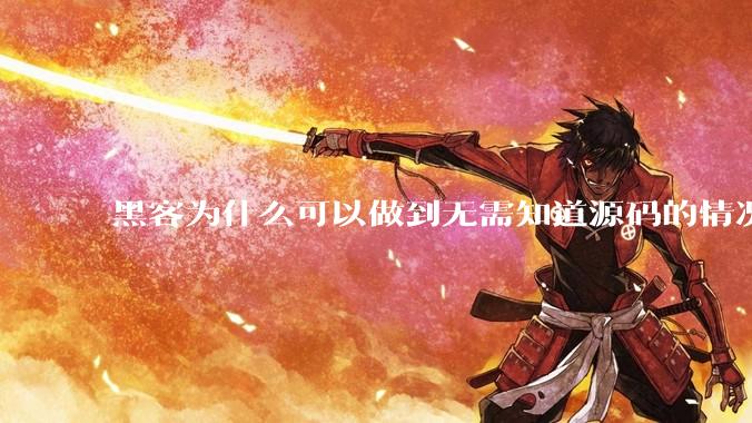 黑客为什么可以做到无需知道源码的情况下找出系统漏洞?