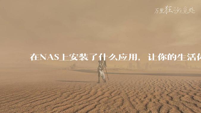 在NAS上安装了什么应用,让你的生活体验有了巨大的提升?