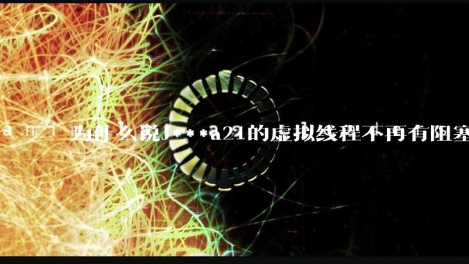 为什么说J***a21的虚拟线程不再有阻塞的问题?