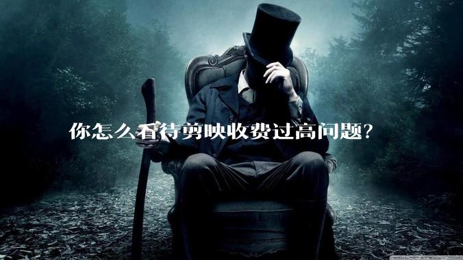 你怎么看待剪映收费过高问题?