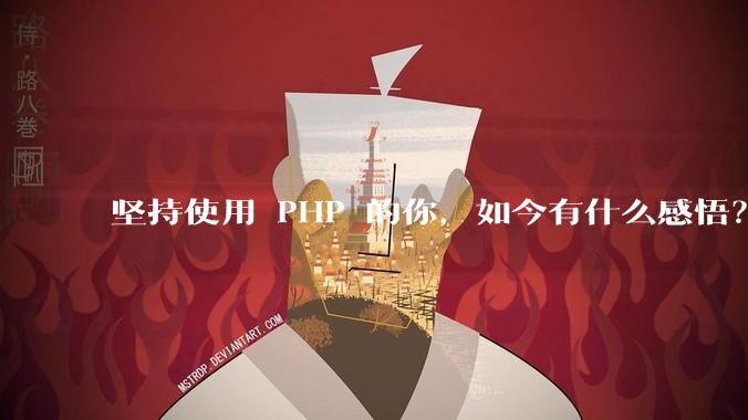 坚持使用 PHP 的你,如今有什么感悟?