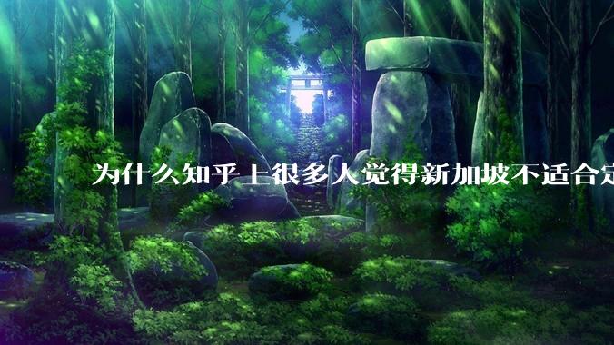 为什么知乎上很多人觉得新加坡不适合定居?