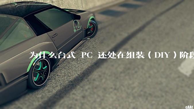 为什么台式 PC 还处在组装(DIY)阶段?