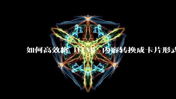如何高效将 HTML 内容转换成卡片形式?