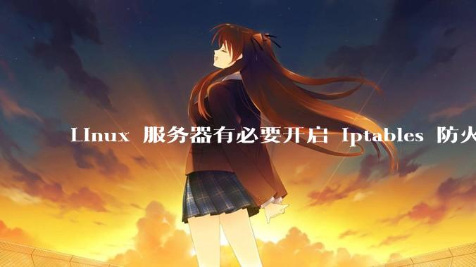 Linux 服务器有必要开启 iptables 防火墙么?