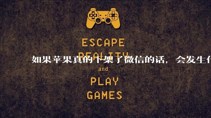 如果苹果真的下架了微信的话,会发生什么?