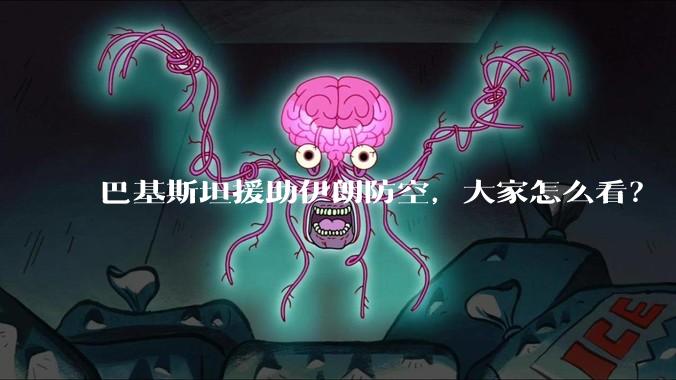 巴基斯坦援助伊朗防空,大家怎么看?