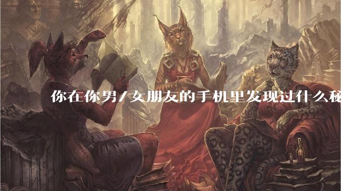 你在你男/女朋友的手机里发现过什么秘密?