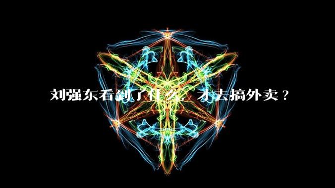 刘强东看到了什么,才去搞外卖?
