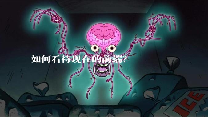 如何看待现在的前端?