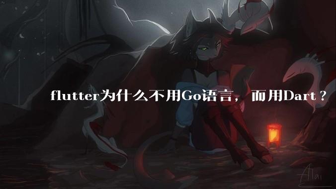 flutter为什么不用Go语言,而用Dart?