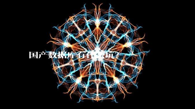 国产数据库有什么坑?