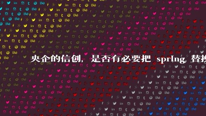 央企的信创,是否有必要把 spring 替换成国产的 solon ?