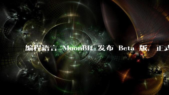编程语言 MoonBit 发布 Beta 版,正式进入企业场景应用,会带来哪些影响?