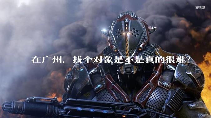 在广州,找个对象是不是真的很难?