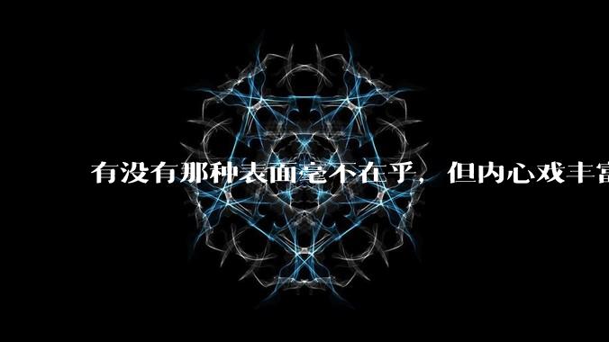 有没有那种表面毫不在乎,但内心戏丰富的死装男主?
