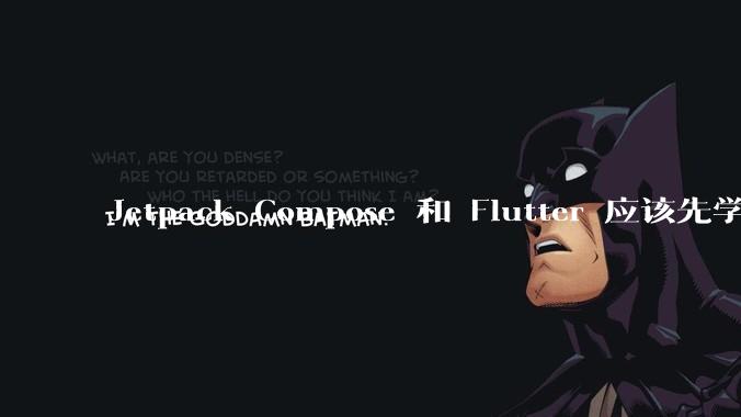 Jetpack Compose 和 Flutter 应该先学哪个呢?