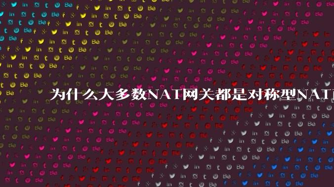 为什么大多数NAT网关都是对称型NAT而不是锥形NAT?