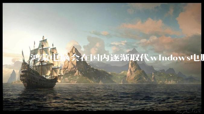 鸿蒙电脑会在国内逐渐取代windows电脑吗?