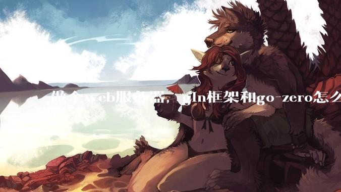 做个web服务器，gin框架和go-zero怎么选？