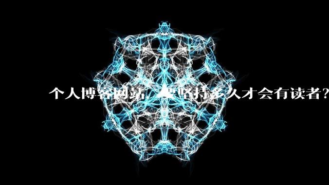 个人博客网站,要坚持多久才会有读者?